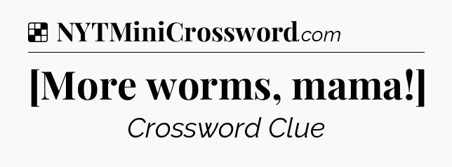 Solution: [More worms, mama!] - NYT Crossword