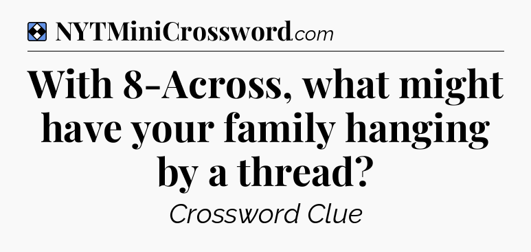 Solution: With 8-Across, what might have your family hanging by a thread - NYT Mini Crossword