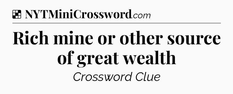 Solution: Rich mine or other source of great wealth - NYT Crossword