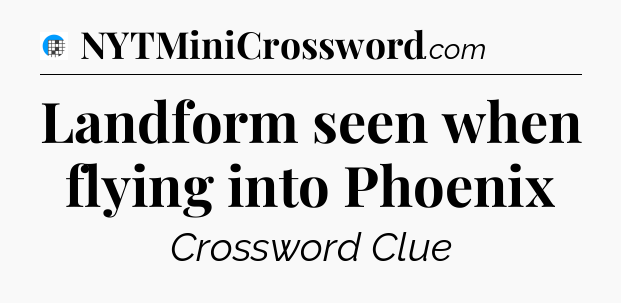 Landform seen when flying into Phoenix Crossword Clue