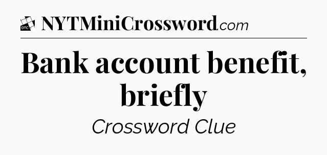 Bank account benefit, briefly - Daily Themed Classic Crossword