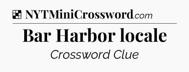 Solution: Bar Harbor locale - NYT Crossword