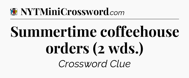 Summertime coffeehouse orders (2 wds.) Crossword Clue