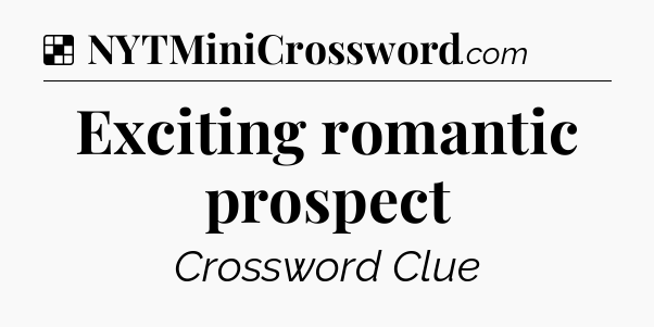 Solution: Exciting romantic prospect - NYT Crossword