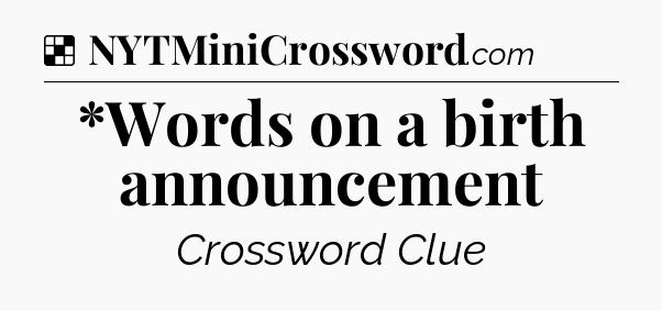 Solution: *Words on a birth announcement - NYT Crossword