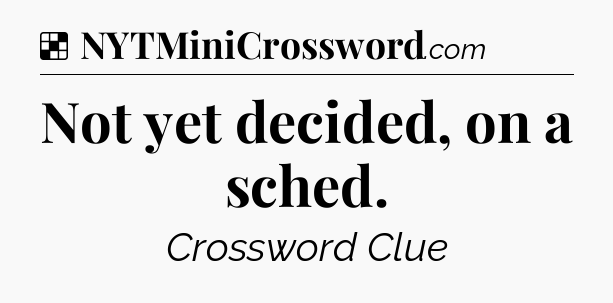 Solution: Not yet decided, on a sched - NYT Crossword