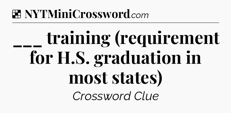 Solution: ___ training (requirement for H.S. graduation in most states) - NYT Crossword