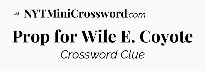 Prop for Wile E. Coyote - WSJ Crossword