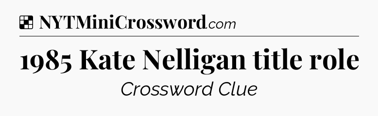 Solution: 1985 Kate Nelligan title role - NYT Crossword