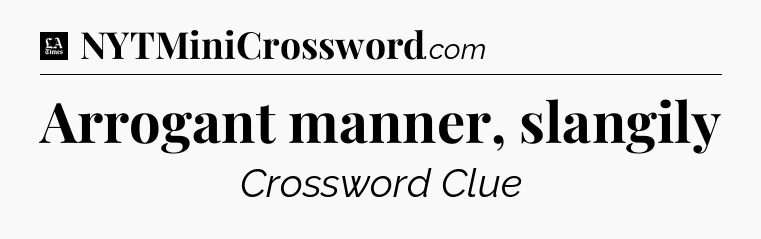 Arrogant manner, slangily - LA Times Crossword