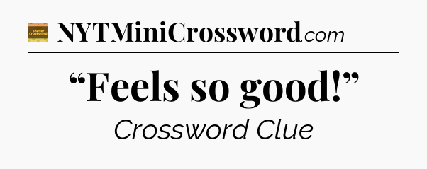 “Feels so good!” - Eugene Sheffer Crossword