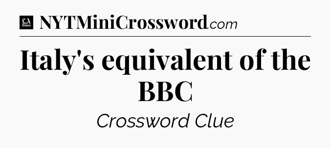 Italy's equivalent of the BBC - LA Times Crossword