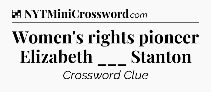 Solution: Women's rights pioneer Elizabeth ___ Stanton - NYT Crossword
