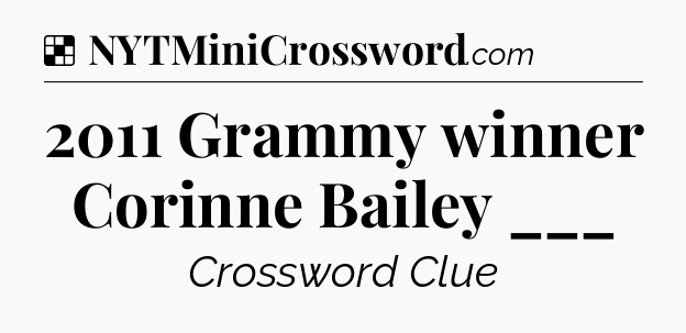 Solution: 2011 Grammy winner Corinne Bailey ___ - NYT Crossword