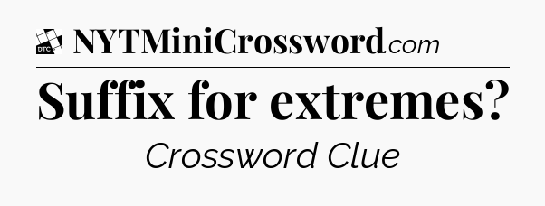 Suffix for extremes - Daily Themed Classic Crossword