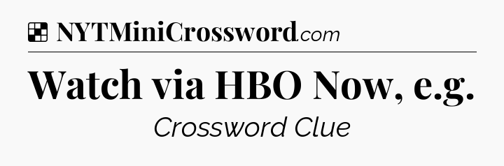 Solution: Watch via HBO Now, e.g - NYT Crossword
