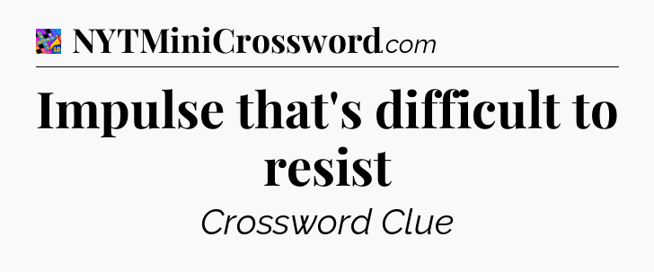 Impulse that's difficult to resist Crossword Clue