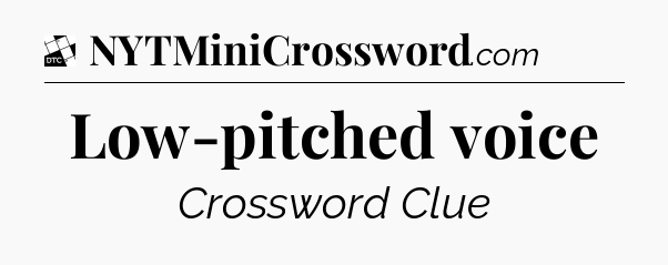 Low-pitched voice - Daily Themed Classic Crossword