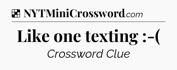 Solution: Like one texting :-( - NYT Crossword