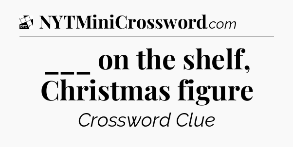 ___ on the shelf, Christmas figure - Daily Themed Classic Crossword