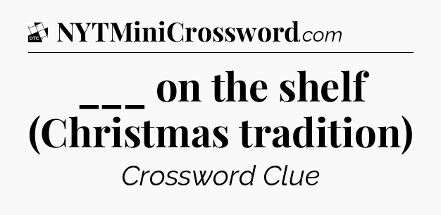 ___ on the shelf (Christmas tradition) - Daily Themed Classic Crossword