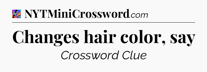 Changes hair color, say Crossword Clue