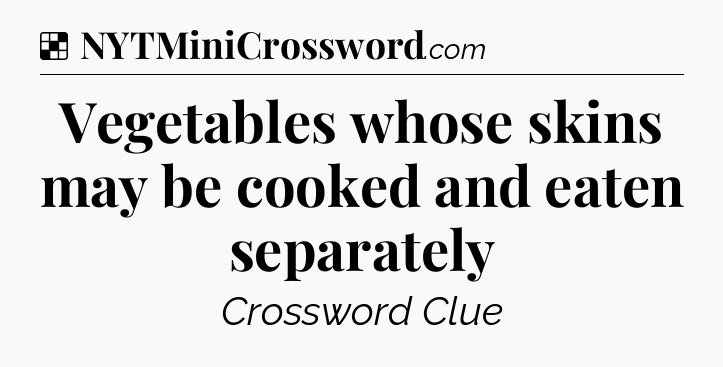 Solution: Vegetables whose skins may be cooked and eaten separately - NYT Crossword