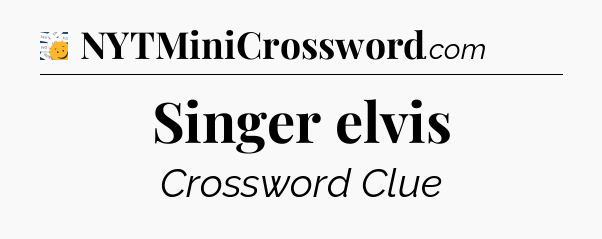 Singer elvis - 7 Little Words