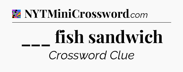 ___ fish sandwich Crossword Clue