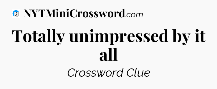Totally unimpressed by it all Crossword Clue