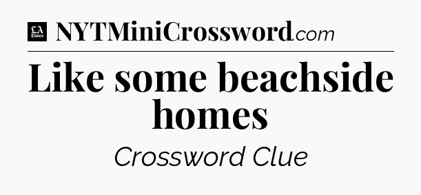 Like some beachside homes - LA Times Crossword