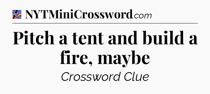 Pitch a tent and build a fire, maybe Crossword Clue