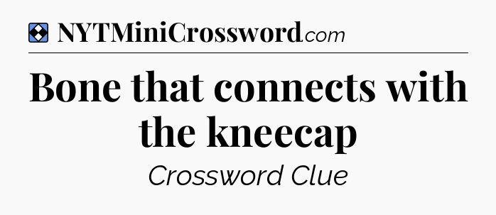 Solution: Bone that connects with the kneecap - NYT Mini Crossword