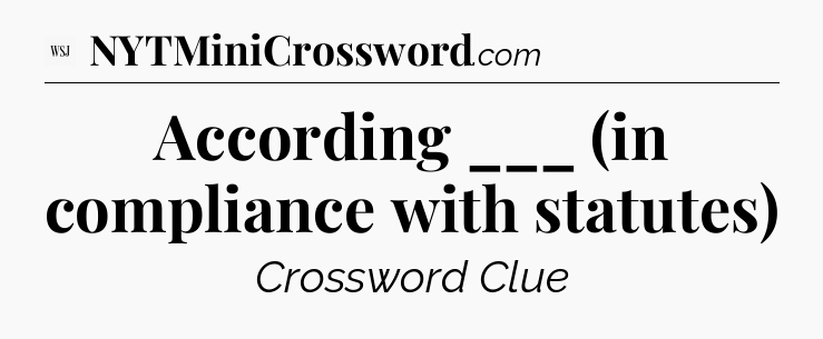 According ___ (in compliance with statutes) - WSJ Crossword