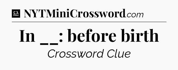 In __: before birth - LA Times Crossword