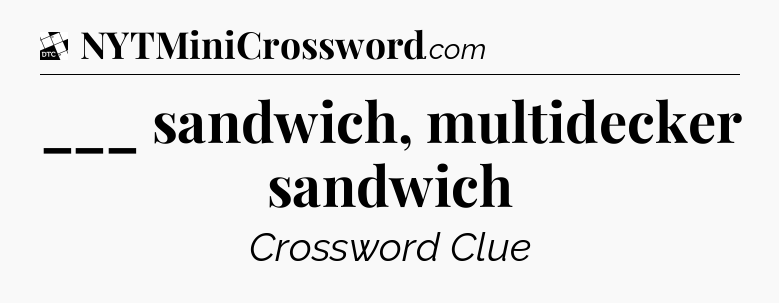 ___ sandwich, multidecker sandwich - Daily Themed Classic Crossword