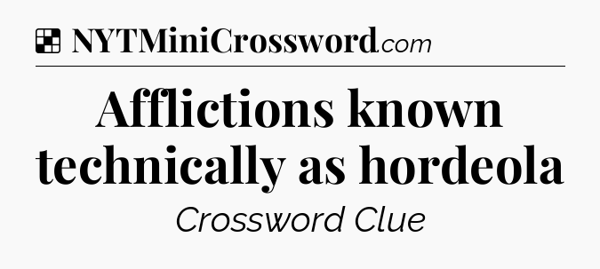 Solution: Afflictions known technically as hordeola - NYT Crossword