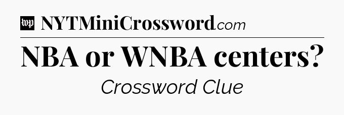 NBA or WNBA centers Crossword Clue