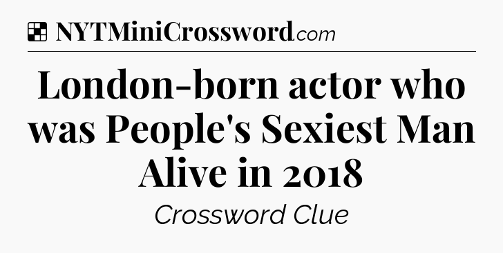 Solution: London-born actor who was People's Sexiest Man Alive in 2018 - NYT Crossword