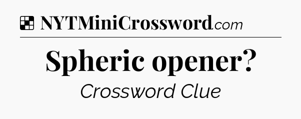 Solution: Spheric opener - NYT Crossword