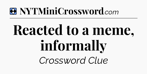 Solution: Reacted to a meme, informally - NYT Mini Crossword