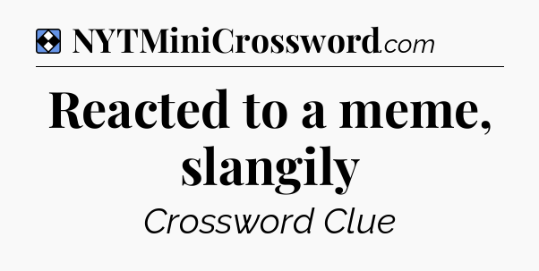 Solution: Reacted to a meme, slangily - NYT Mini Crossword
