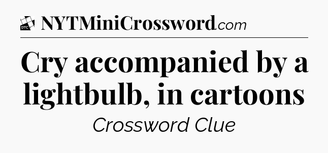 Cry accompanied by a lightbulb, in cartoons - Daily Themed Classic Crossword