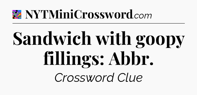 Sandwich with goopy fillings: Abbr Crossword Clue