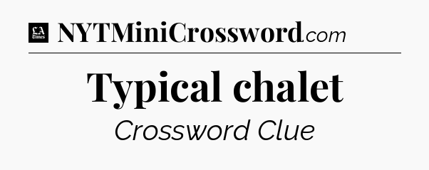 Typical chalet - LA Times Crossword