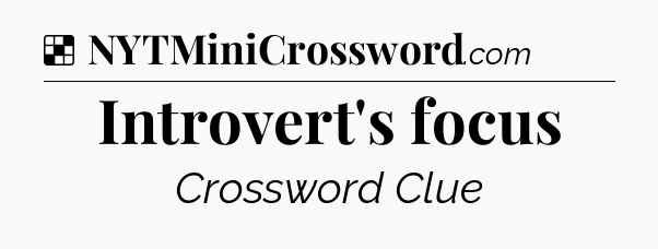 Solution: Introvert's focus - NYT Crossword