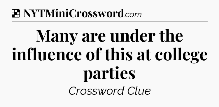 Solution: Many are under the influence of this at college parties - NYT Crossword