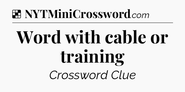 Solution: Word with cable or training - NYT Crossword