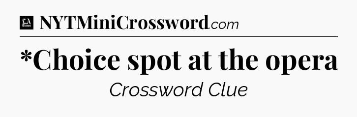 *Choice spot at the opera - LA Times Crossword