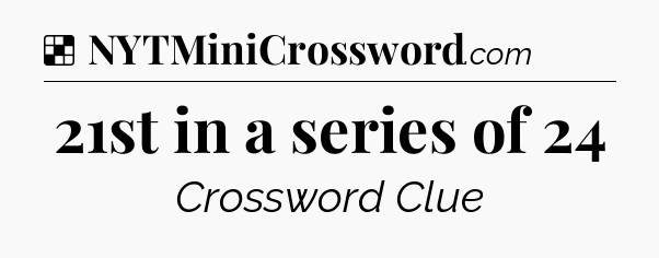 Solution: 21st in a series of 24 - NYT Crossword